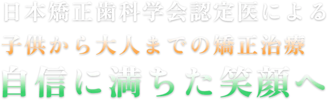 日本矯正歯科学会認定医による子供から大人までの矯正治療｜自信に満ちた笑顔へ