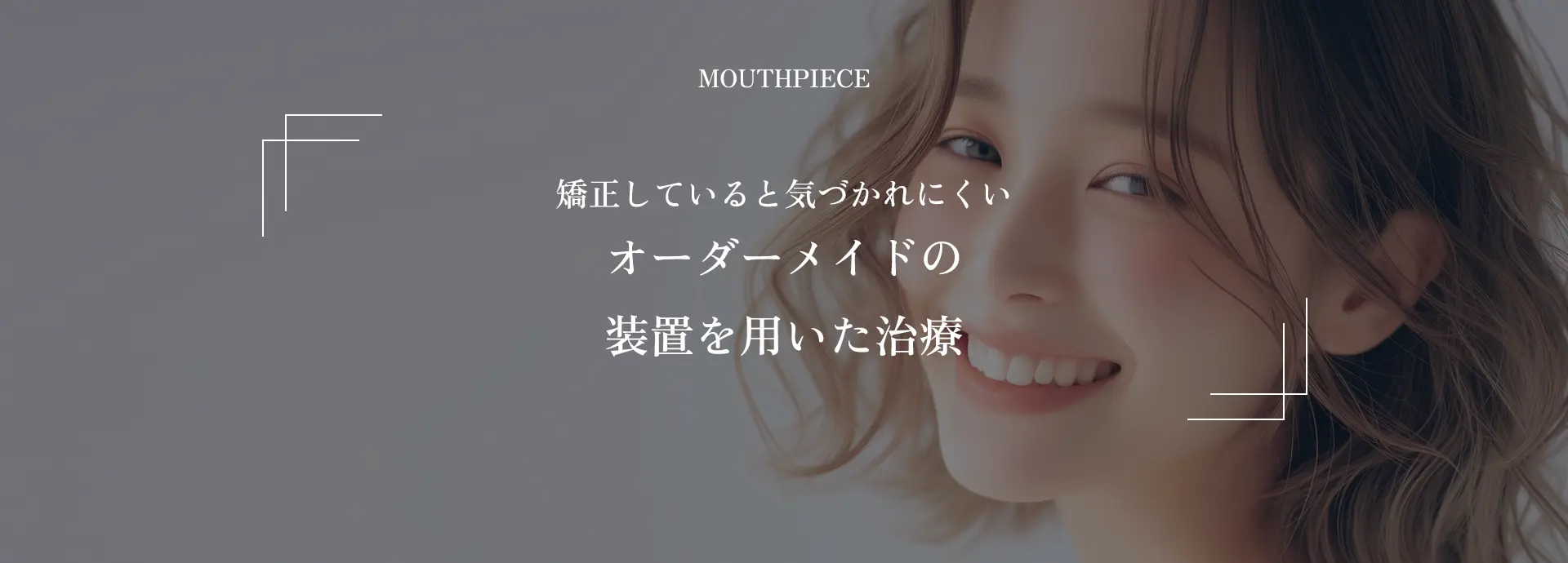 MOUTHPIECE｜矯正していると気づかれにくいオーダーメイドの装置を用いた治療