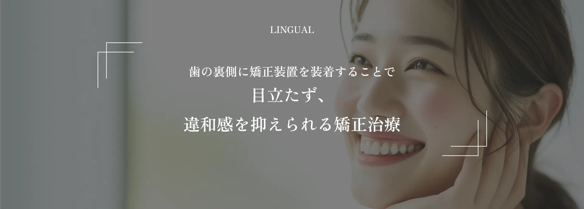 LINGUAL｜歯の裏側に矯正装置を装着することで目立たず、違和感を抑えられる矯正治療